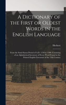A Dictionary of the First or Oldest Words in the English Language: From the Semi-Saxon Period of A.D. 1250 to 1300. Consisting of an Alphabetical Inve by Coleridge, Herbert 1830-1861