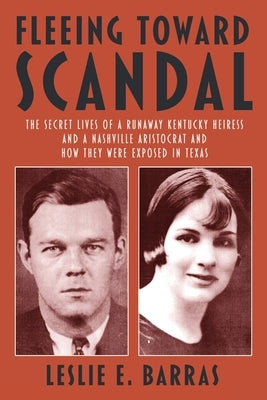 Fleeing Toward Scandal: The Secret Lives of a Runaway Kentucky Heiress and a Nashville Aristocrat and How They Were Exposed in Texas by Barras, Leslie E.