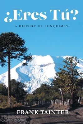 ¿Eres tú?: A History of Lonquimay by Tainter, Frank