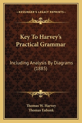 Key To Harvey's Practical Grammar: Including Analysis By Diagrams (1885) by Harvey, Thomas W.