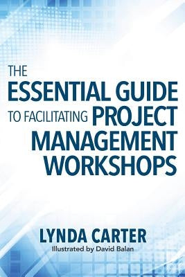 The Essential Guide to Facilitating Project Management Workshops by Carter, Lynda