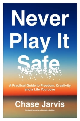 Never Play It Safe: A Practical Guide to Freedom, Creativity, and a Life You Love by Jarvis, Chase
