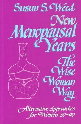 New Menopausal Years: Alternative Approaches for Women 30-90 Volume 3 by Weed, Susun S.