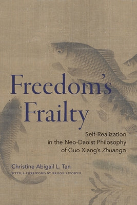 Freedom's Frailty: Self-Realization in the Neo-Daoist Philosophy of Guo Xiang's Zhuangzi by Tan, Christine Abigail L.