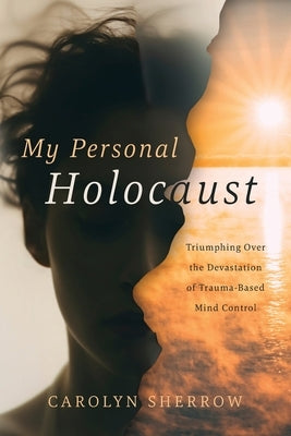 My Personal Holocaust: Triumphing Over the Devastation of Trauma-Based Mind Control by Sherrow, Carolyn