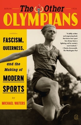 The Other Olympians: Fascism, Queerness, and the Making of Modern Sports by Waters, Michael