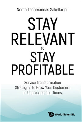 Stay Relevant to Stay Profitable: Service Transformation Strategies to Grow Your Customers in Unprecedented Times by Sakellariou, Neeta Lachmandas