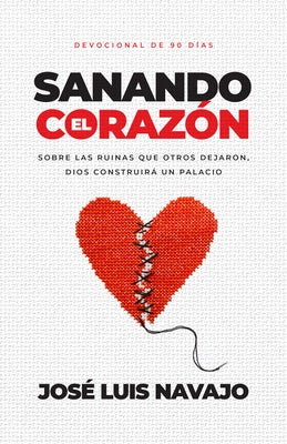 Sanando El Corazón: Sobre Las Ruinas Que Otros Dejaron, Dios Construirá Un Palacio (Devocional de 90 Días) by Navajo, Jos&#233; Luis