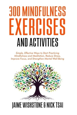 300 Mindfulness Exercises and Activities: Simple, Effective Ways to Start Practicing Mindfulness and Meditation, Reduce Stress, Improve Focus, and Str by Tsai, Nick