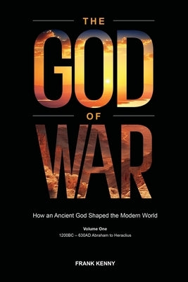 The God of War: How an Ancient God Shaped the Modern World (Volume 1, 1200BC - 630AD Abraham to Heraclius) by Kenny, Frank