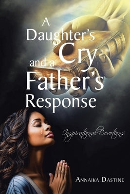 A Daughter's Cry and a Father's Response: Inspirational Devotions by Dastine, Annaika