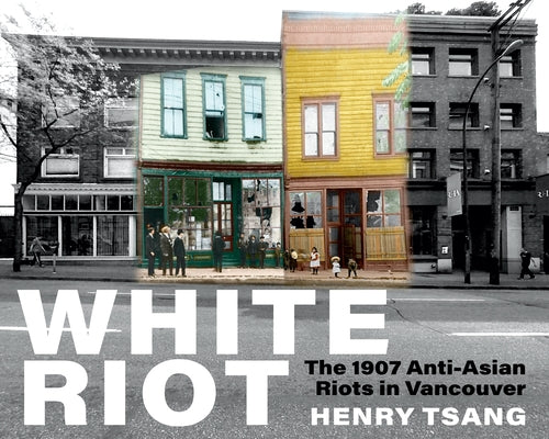 White Riot: The 1907 Anti-Asian Riots in Vancouver by Tsang, Henry