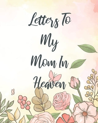 Letters To My Mom In Heaven: Wonderful Mom Heart Feels Treasure Keepsake Memories Grief Journal Our Story Dear Mom For Daughters For Sons by Larson, Patricia