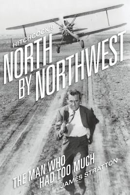 Hitchcock's North by Northwest: The Man Who Had Too Much by Stratton, James