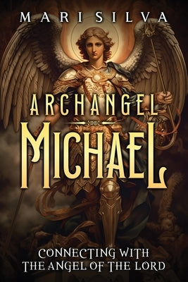 Archangel Michael: Connecting with the Angel of the Lord by Silva, Mari