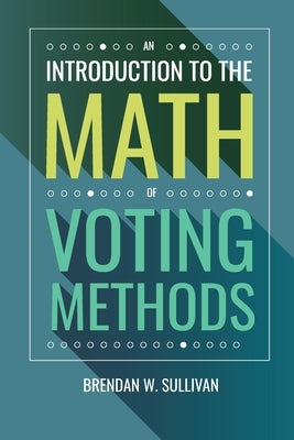 An Introduction to the Math of Voting Methods by Sullivan, Brendan W.