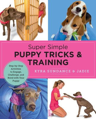 Super Simple Puppy Tricks and Training: Fun and Easy Step-By-Step Activities to Engage, Challenge, and Bond with Your Puppy by Sundance, Kyra