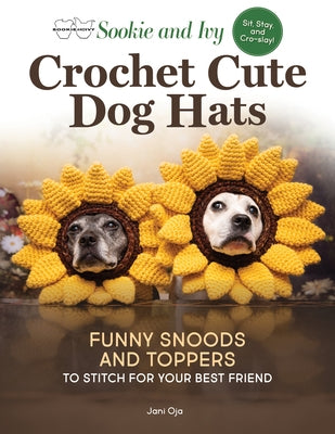 Sookie and Ivy Crochet Cute Dog Hats: Funny Snoods and Toppers to Stitch for Your Best Friend by Oja, Jani