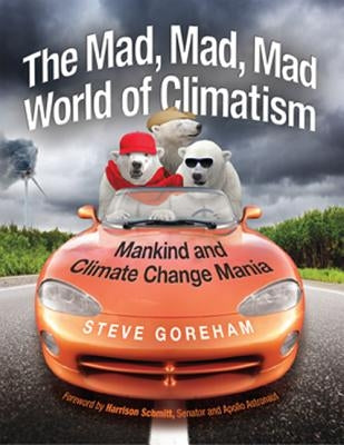 Mad, Mad, Mad World of Climatism: Mankind and Climate Change Mania by Goreham, Steve