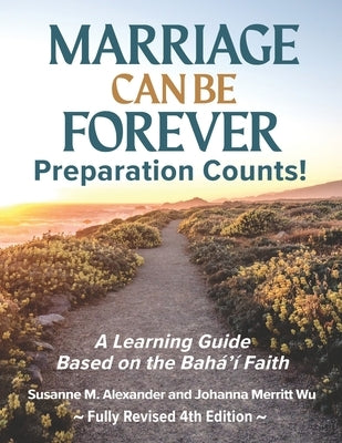 Marriage Can Be Forever--Preparation Counts!: A Learning Guide Based on the Baha'i Faith by Alexander, Susanne M.