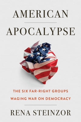 American Apocalypse: The Six Far-Right Groups Waging War on Democracy by Steinzor, Rena