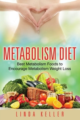 Metabolism Diet: Best Metabolism Foods to Encourage Metabolism Weight Loss by Keller, Linda