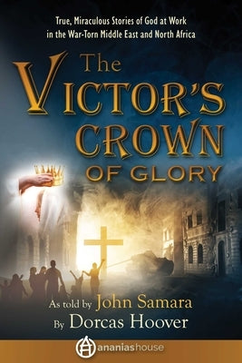 The Victor's Crown of Glory: True, Miraculous Stories of God at Work in the War-Torn Middle East and North Africa by Hoover, Dorcas Sharp