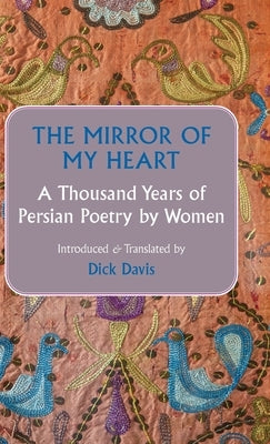 The Mirror of My Heart: A Thousand Years of Persian Poetry by Women by Davis, Dick