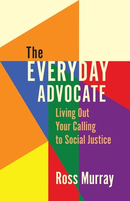 The Everyday Advocate: Living Out Your Calling to Social Justice by Murray, Ross