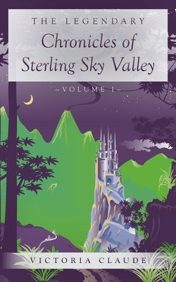 The Legendary Chronicles of Sterling Sky Valley: Volume I by Claude, Victoria