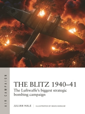 The Blitz 1940-41: The Luftwaffe's Biggest Strategic Bombing Campaign by Hale, Julian