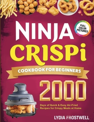 Ninja Crispi Cookbook for Beginners: 2000 Days of Quick & Easy Air-Fried Recipes for Crispy Meals at Home by Frostwell, Lydia