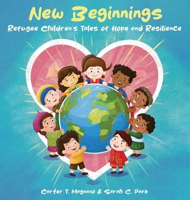 New Beginnings: Refugee Children's Tales of Hope and Resilience by Magnano, Carter T.