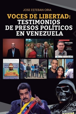 Voces De Libertad: Testimonios De Presos Políticos En Venezuela: Relatos desgarradores desde el corazón de la adversidad en Venezuela by Oria, Jose Esteban