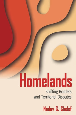 Homelands: Shifting Borders and Territorial Disputes by Shelef, Nadav G.