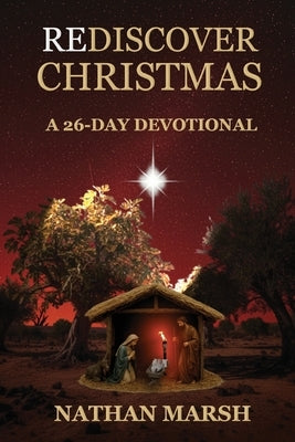 Rediscover Christmas: A 26 Day Advent Devotional by Marsh, Nathan