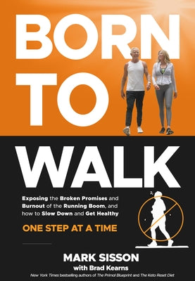 Born to Walk: The Surprising Benefits of Slowing Down to Get Healthier, Live Longer, and Not Run Yourself Into the Ground by Sisson, Mark