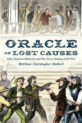 Oracle of Lost Causes: John Newman Edwards and His Never-Ending Civil War by Hulbert, Matthew Christopher