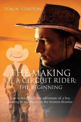 The Making of a Circuit Rider: the Beginning by Stanton, Tom N.