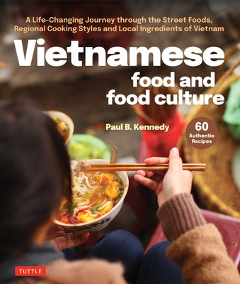 Vietnamese Food and Food Culture: A Life-Changing Journey Through the Street Foods, Regional Cooking Styles and Local Ingredients of Vietnam by Kennedy, Paul B.