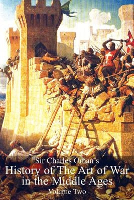 Sir Charles Oman's History Of The Art of War in the Middle Ages Volume 2 by Oman, Charles William