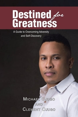 Destined for Greatness: A Guide to Overcoming Adversity and Self-Discovery by Ojugo, Michael