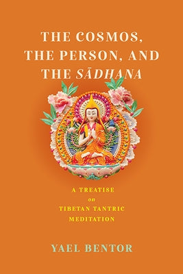 Cosmos, the Person, and the Sadhana: A Treatise on Tibetan Tantric Meditation by Bentor, Yael