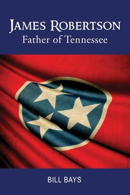 James Robertson Father of Tennessee by Bill Bays