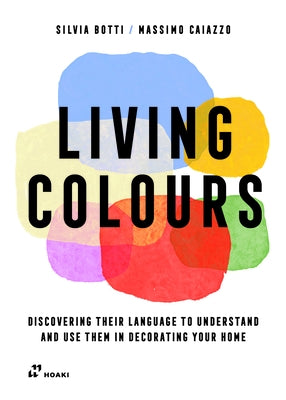 Living Colours: Discovering Their Language to Understand and Use Them in Decorating Your Home by Botti, Silvia