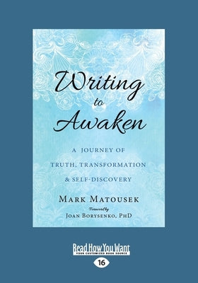 Writing to Awaken: A Journey of Truth, Transformation, and Self-Discovery (Large Print 16pt) by Matousek, Mark