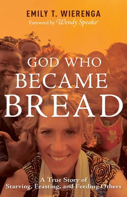God Who Became Bread: A True Story of Starving, Feasting, and Feeding Others by Wierenga, Emily T.