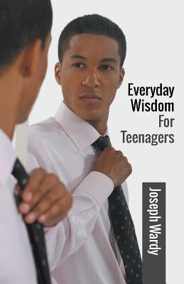 Everyday Wisdom For Teenagers by Wardy, Joseph