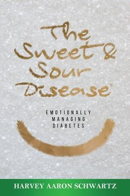 The Sweet & Sour Disease: Emotionally Managing Diabetes by Schwartz, Harvey Aaron