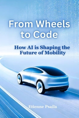 From Wheels to Code: How AI is Shaping the Future of Mobility by Psaila, Etienne